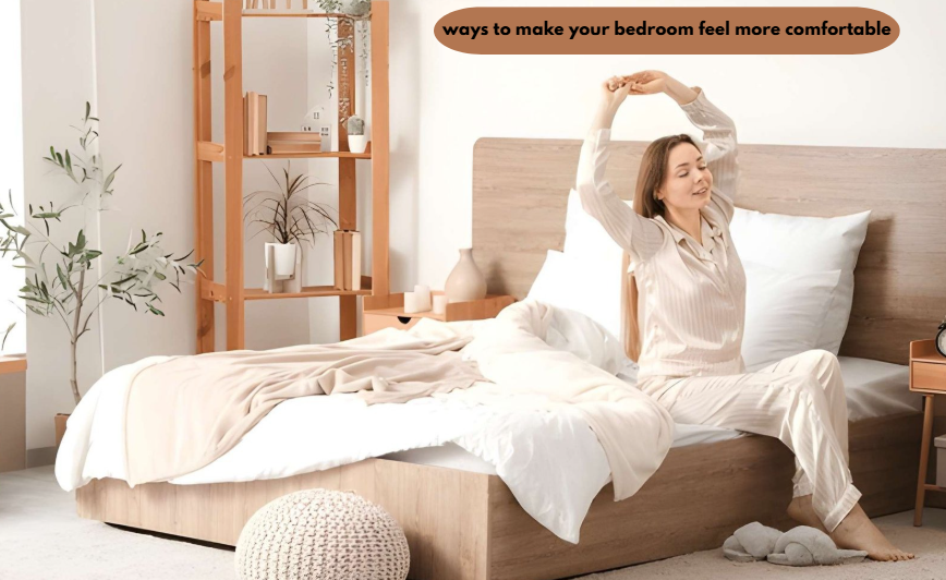 ways to make your bedroom feel more comfortable